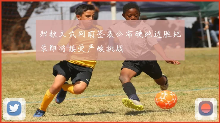 郑钦文武网前签表公布硬地连胜纪录即将接受严峻挑战