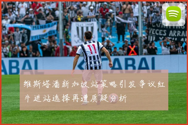 维斯塔潘新加坡站策略引发争议红牛进站选择再遭质疑分析
