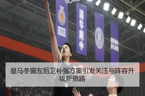 皇马冬窗左后卫补强方案引发关注与阵容升级新思路 | kaiyun.com